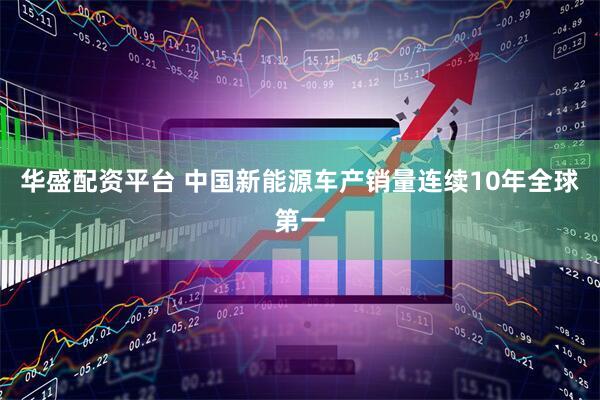 华盛配资平台 中国新能源车产销量连续10年全球第一