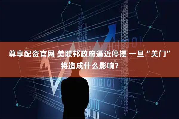 尊享配资官网 美联邦政府逼近停摆 一旦“关门”将造成什么影响？