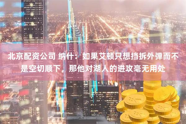 北京配资公司 纳什：如果艾顿只想挡拆外弹而不是空切顺下，那他对湖人的进攻毫无用处