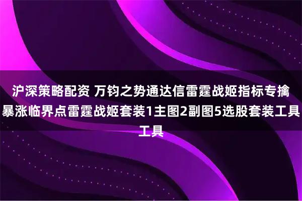 沪深策略配资 万钧之势通达信雷霆战姬指标专擒暴涨临界点雷霆战姬套装1主图2副图5选股套装工具